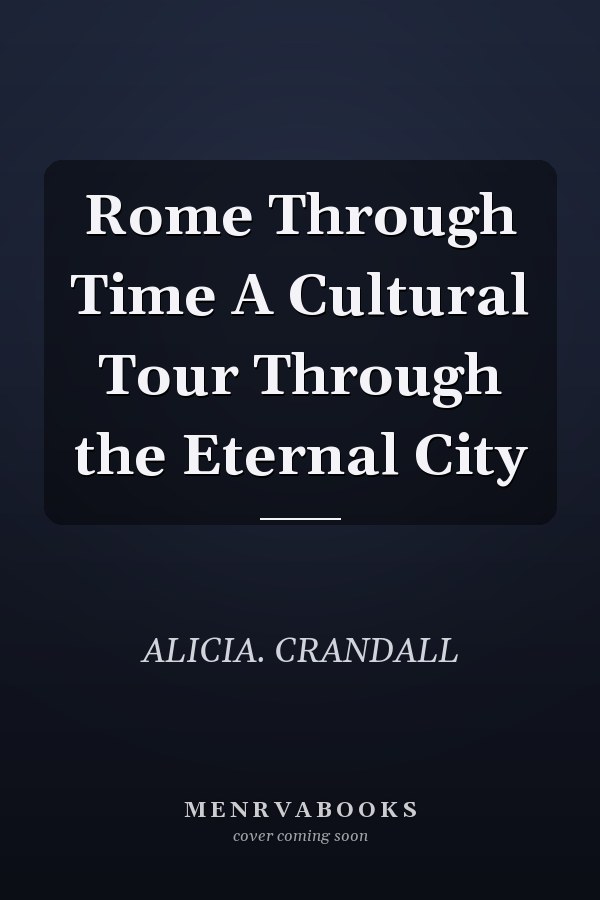 Rome Through Time A Cultural Tour Through the Eternal City