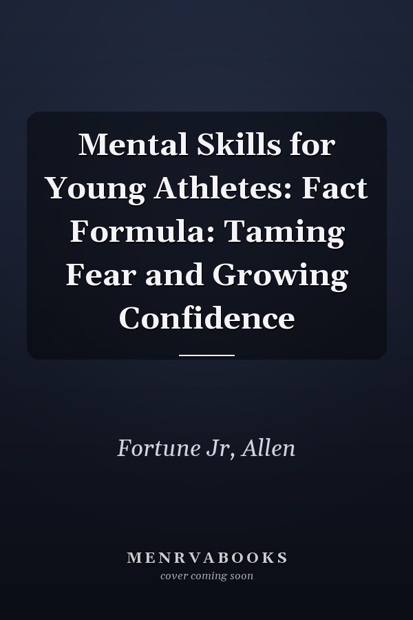 Mental Skills for Young Athletes: Fact Formula: Taming Fear and Growing Confidence