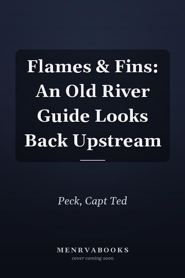 Flames & Fins: An Old River Guide Looks Back Upstream