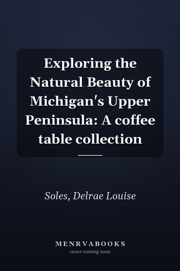 Exploring the Natural Beauty of Michigan's Upper Peninsula: A coffee table collection