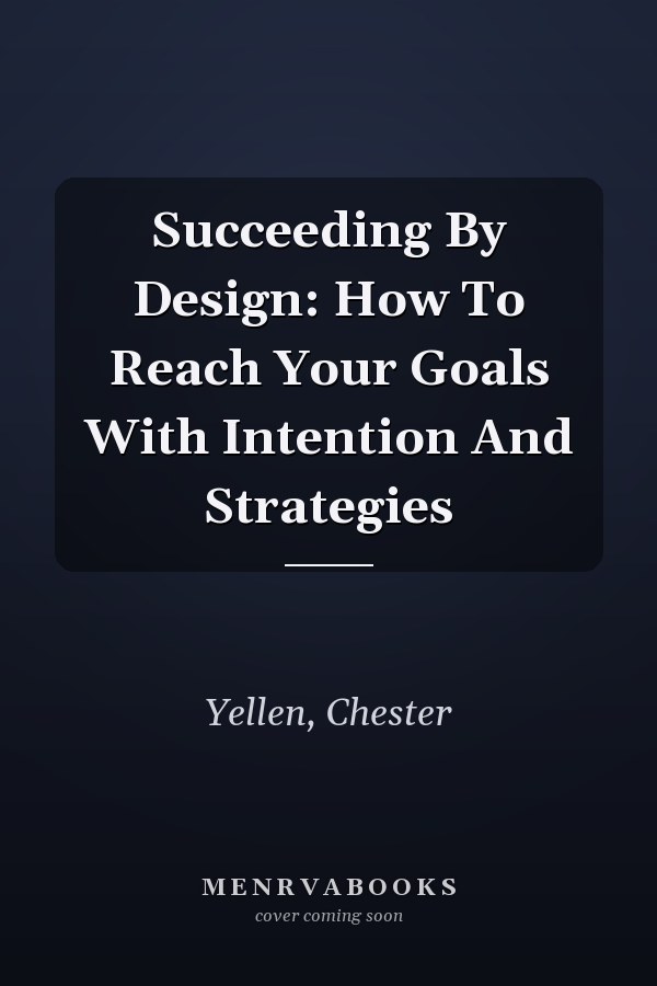 Succeeding By Design: How To Reach Your Goals With Intention And Strategies