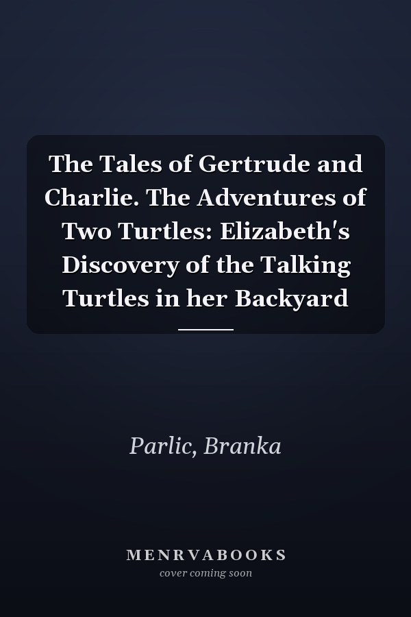 The Tales of Gertrude and Charlie. The Adventures of Two Turtles: Elizabeth's Discovery of the Talking Turtles in her Backyard