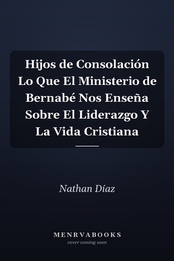 Hijos de Consolación Lo Que El Ministerio de Bernabé Nos Enseña Sobre El Liderazgo Y La Vida Cristiana