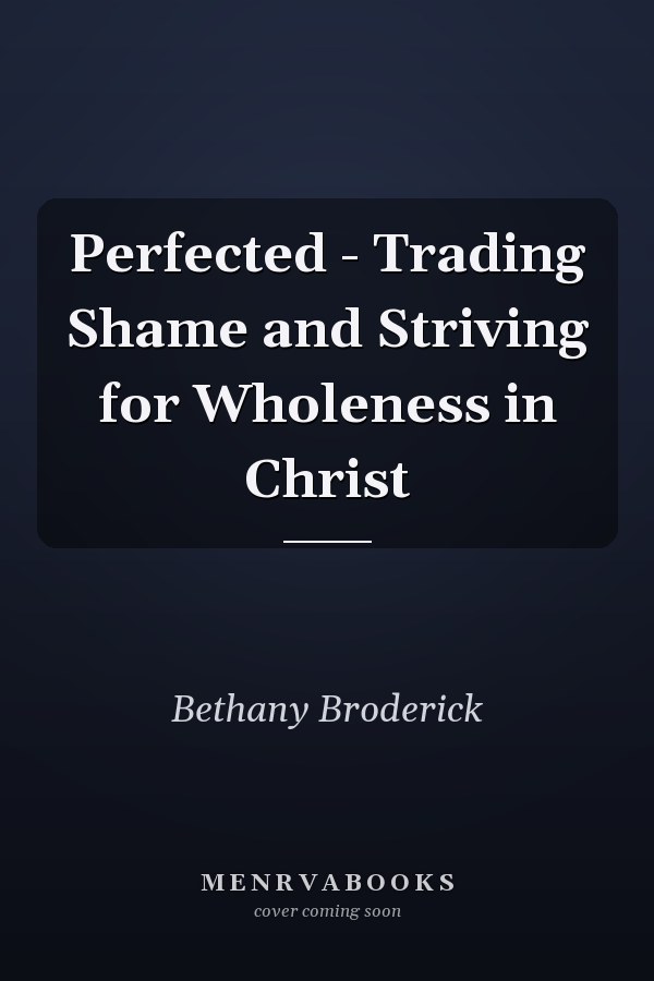 Perfected - Trading Shame and Striving for Wholeness in Christ