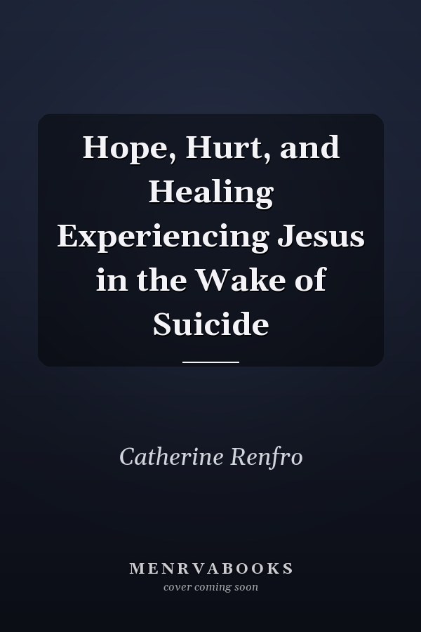 Hope, Hurt, and Healing Experiencing Jesus in the Wake of Suicide
