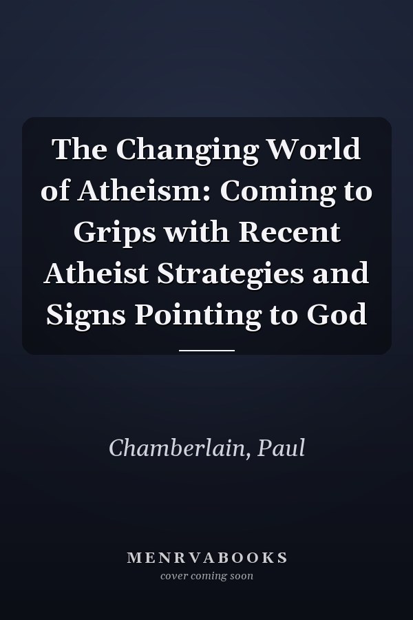 The Changing World of Atheism: Coming to Grips with Recent Atheist Strategies and Signs Pointing to God