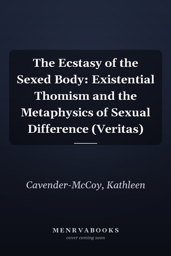 The Ecstasy of the Sexed Body: Existential Thomism and the Metaphysics of Sexual Difference (Veritas)