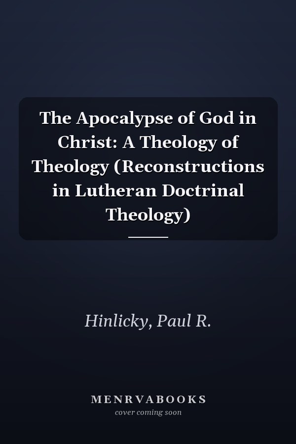 The Apocalypse of God in Christ: A Theology of Theology (Reconstructions in Lutheran Doctrinal Theology)