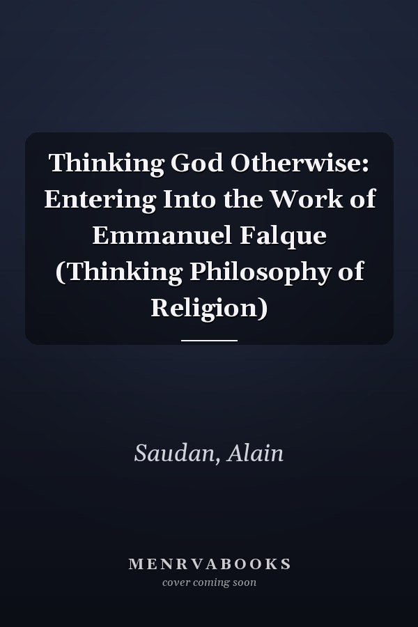 Thinking God Otherwise: Entering Into the Work of Emmanuel Falque (Thinking Philosophy of Religion)