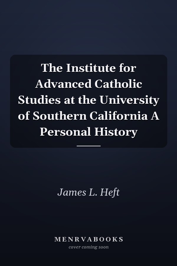 The Institute for Advanced Catholic Studies at the University of Southern California A Personal History