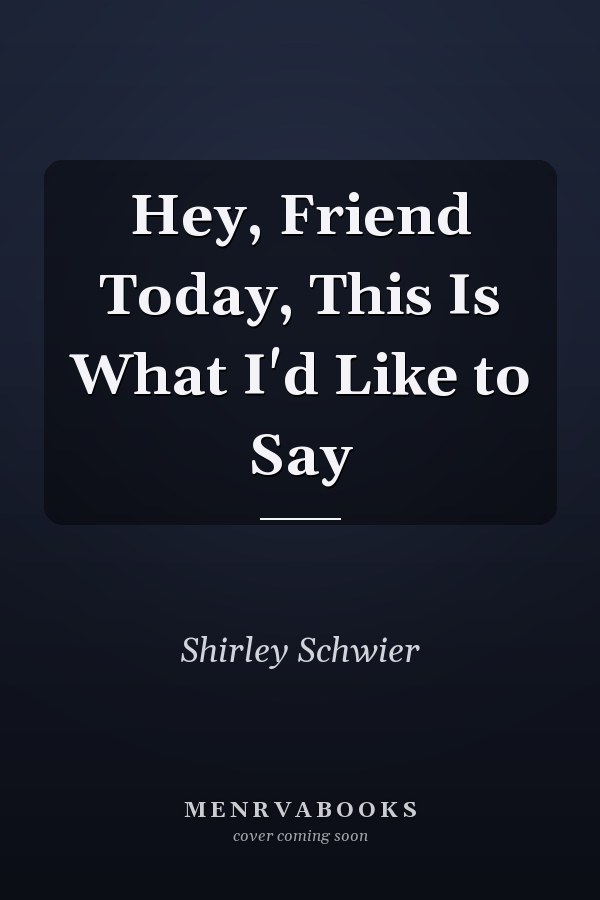 Hey, Friend Today, This Is What I'd Like to Say