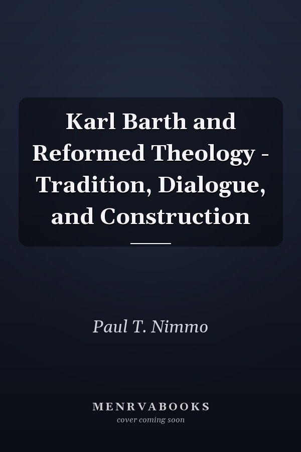 Karl Barth and Reformed Theology - Tradition, Dialogue, and Construction