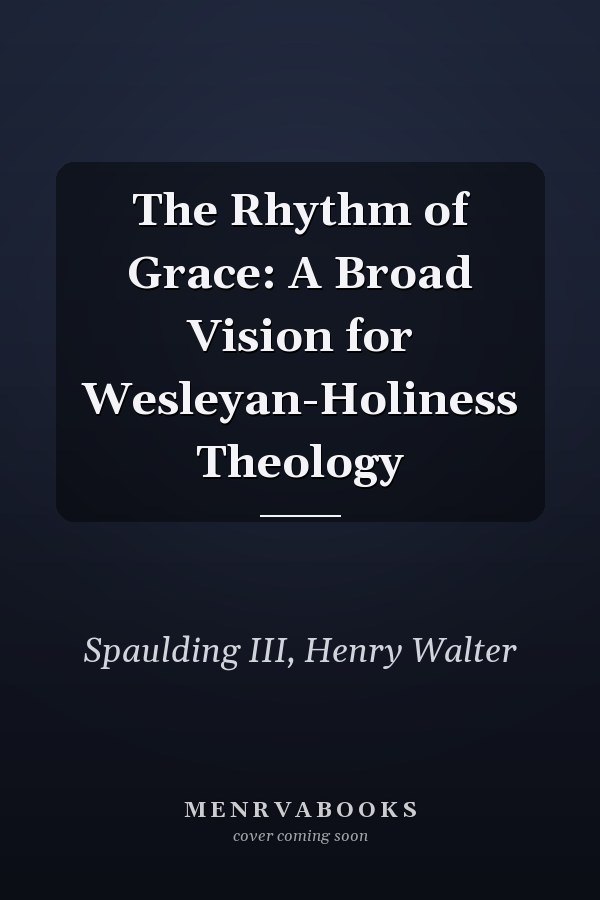 The Rhythm of Grace: A Broad Vision for Wesleyan-Holiness Theology