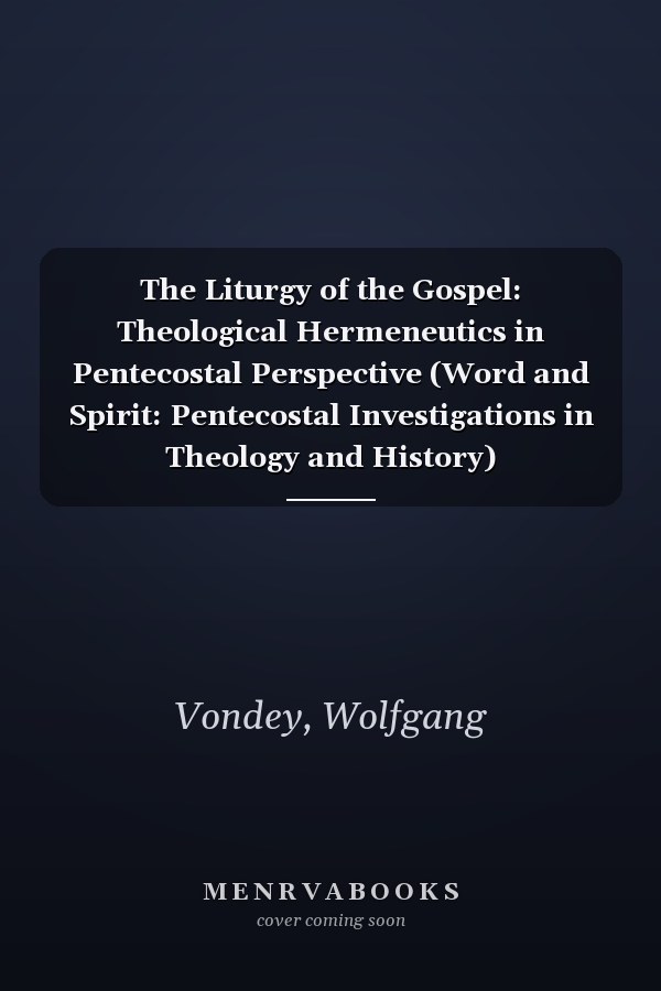 The Liturgy of the Gospel: Theological Hermeneutics in Pentecostal Perspective (Word and Spirit: Pentecostal Investigations in Theology and History)