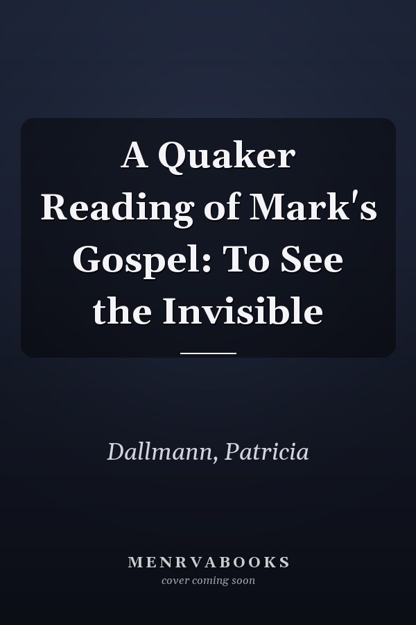 A Quaker Reading of Mark's Gospel: To See the Invisible
