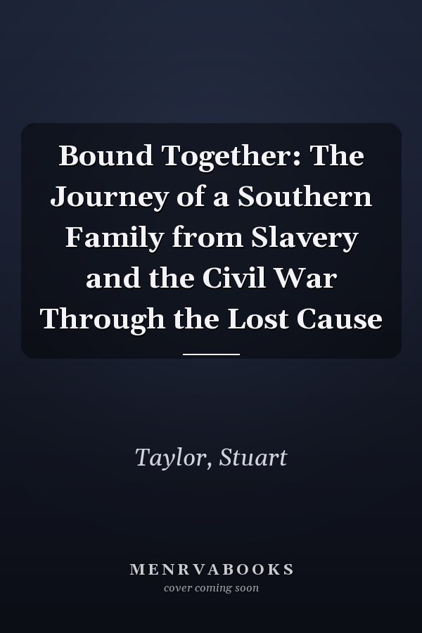 Bound Together: The Journey of a Southern Family from Slavery and the Civil War Through the Lost Cause