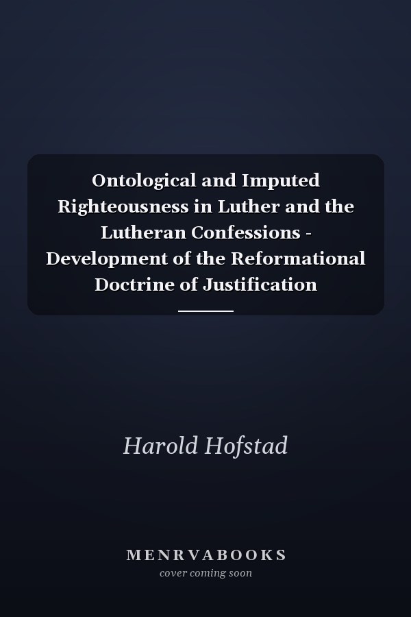 Ontological and Imputed Righteousness in Luther and the Lutheran Confessions - Development of the Reformational Doctrine of Justification