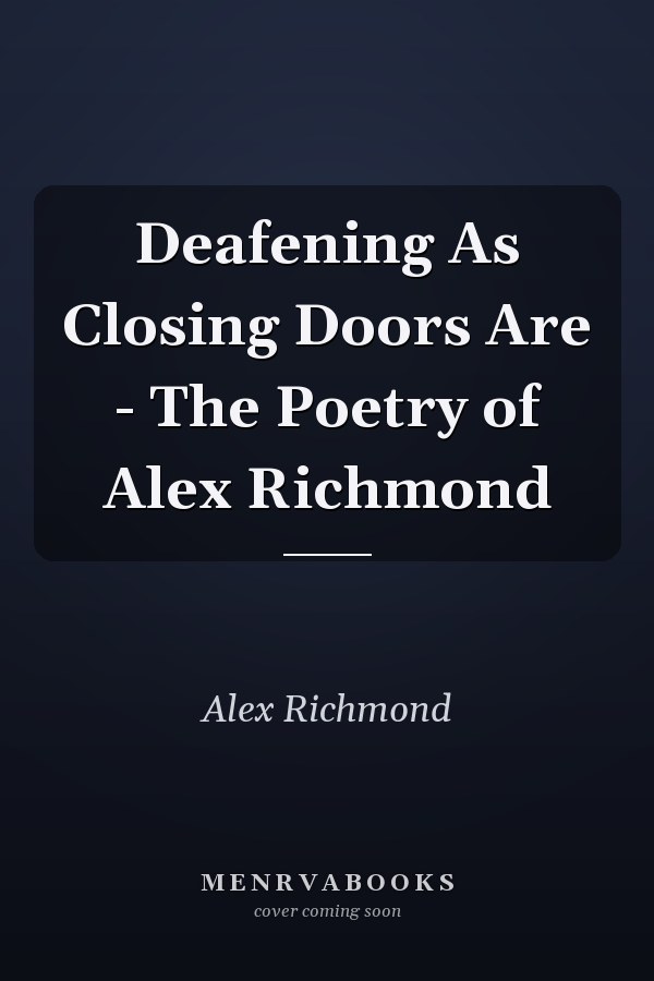 Deafening As Closing Doors Are - The Poetry of Alex Richmond