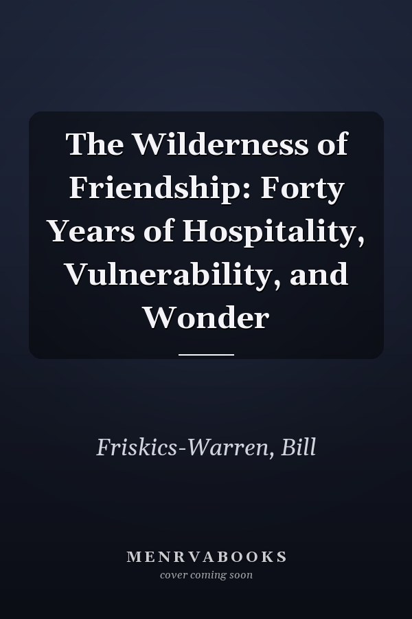 The Wilderness of Friendship: Forty Years of Hospitality, Vulnerability, and Wonder