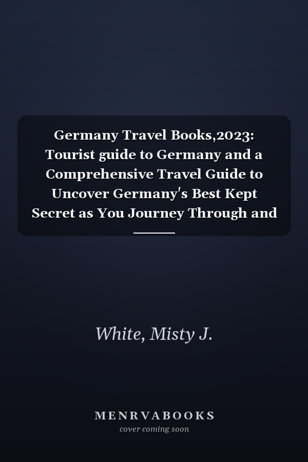 Germany Travel Books,2023: Tourist guide to Germany and a Comprehensive Travel Guide to Uncover Germany's Best Kept Secret as You Journey Through and Explore Germany.
