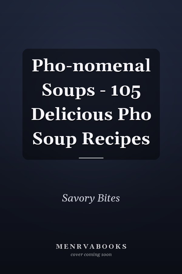 Pho-nomenal Soups - 105 Delicious Pho Soup Recipes