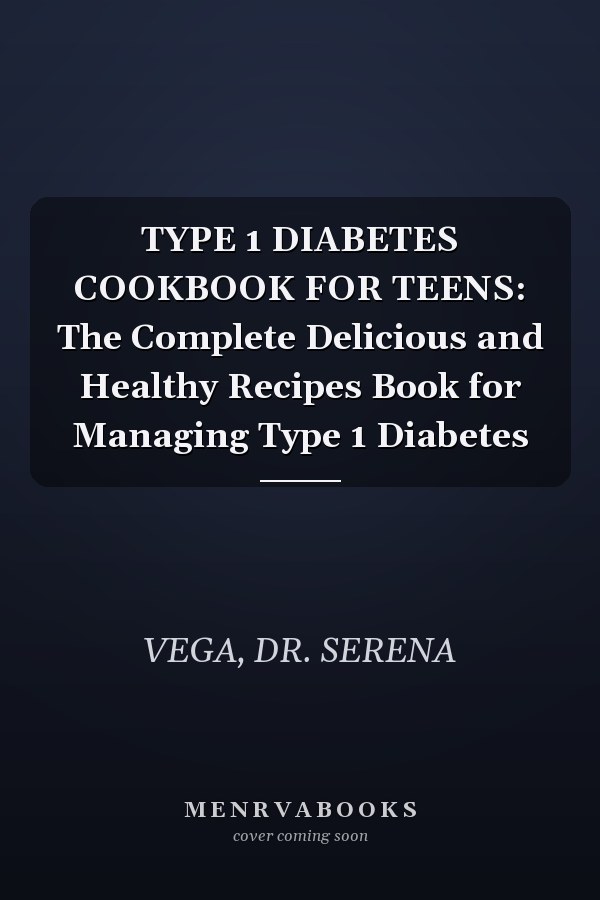TYPE 1 DIABETES COOKBOOK FOR TEENS: The Complete Delicious and Healthy Recipes Book for Managing Type 1 Diabetes