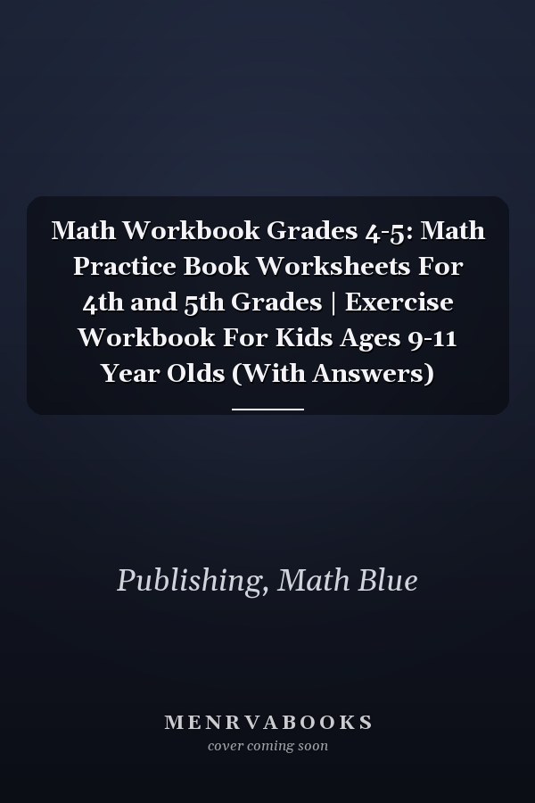 Math Workbook Grades 4-5: Math Practice Book Worksheets For 4th and 5th Grades | Exercise Workbook For Kids Ages 9-11 Year Olds (With Answers)