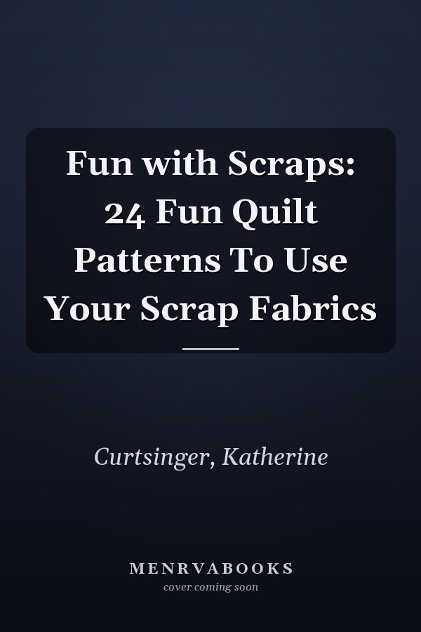 Fun with Scraps: 24 Fun Quilt Patterns To Use Your Scrap Fabrics