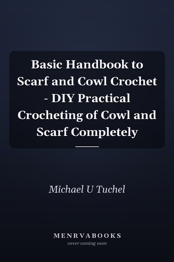 Basic Handbook to Scarf and Cowl Crochet - DIY Practical Crocheting of Cowl and Scarf Completely