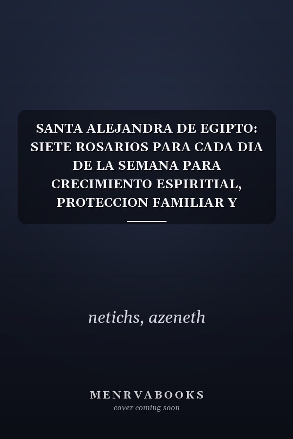 SANTA ALEJANDRA DE EGIPTO: SIETE ROSARIOS PARA CADA DIA DE LA SEMANA PARA CRECIMIENTO ESPIRITIAL, PROTECCION FAMILIAR Y SANIDAD MENTAL (Spanish Edition)