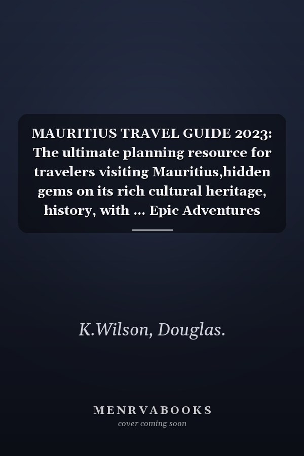 MAURITIUS TRAVEL GUIDE 2023: The ultimate planning resource for travelers visiting Mauritius,hidden gems on its rich cultural heritage, history, with ... Epic Adventures Across Continents".)