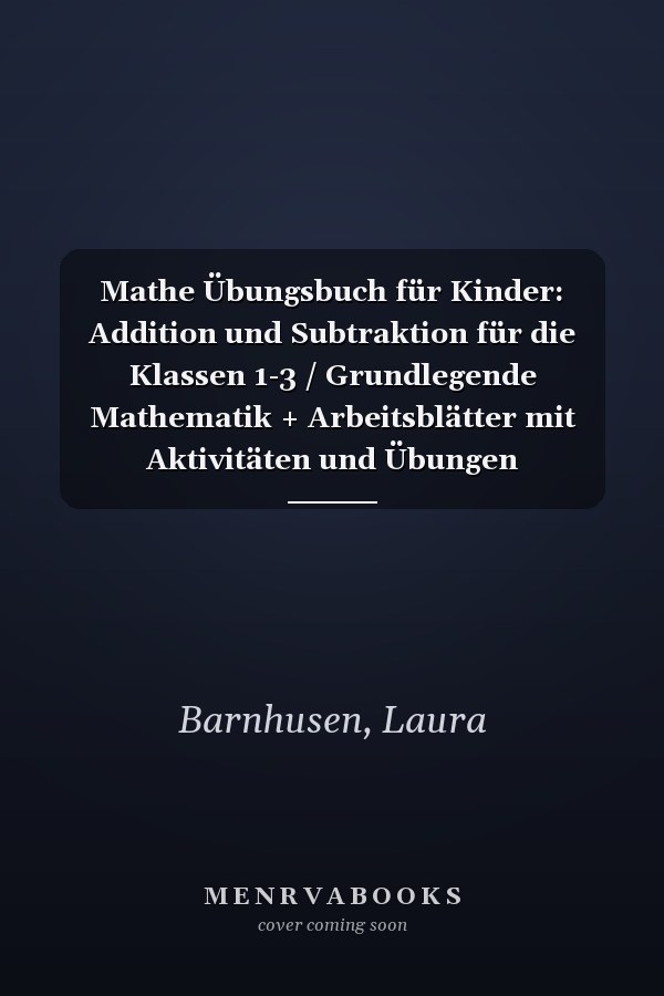 Mathe Übungsbuch für Kinder: Addition und Subtraktion für die Klassen 1-3 / Grundlegende Mathematik + Arbeitsblätter mit Aktivitäten und Übungen (Homeschooling Klassen 1-3) (German Edition)
