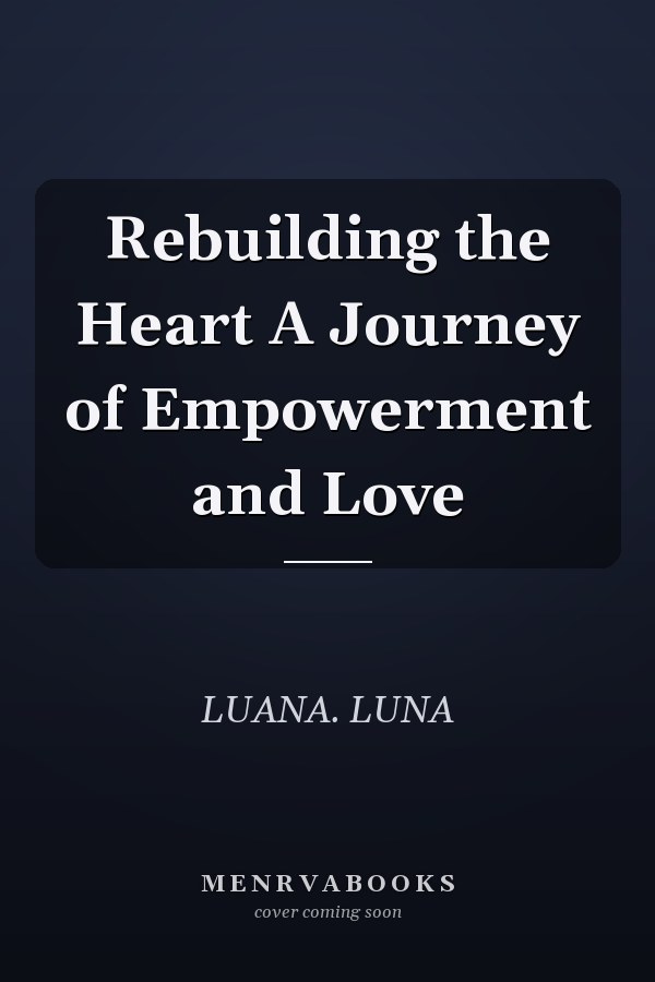 Rebuilding the Heart A Journey of Empowerment and Love