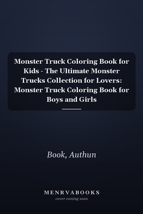 Monster Truck Coloring Book for Kids - The Ultimate Monster Trucks Collection for Lovers: Monster Truck Coloring Book for Boys and Girls