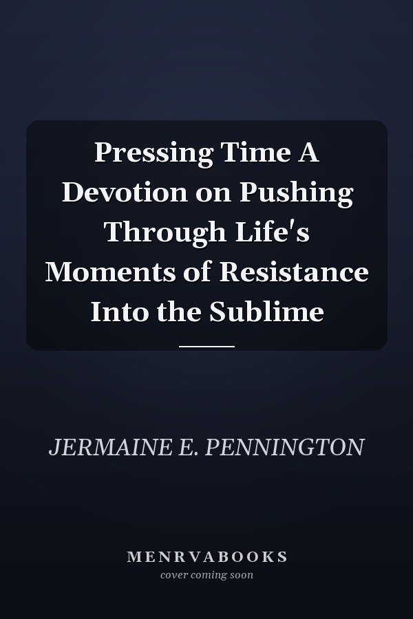Pressing Time A Devotion on Pushing Through Life's Moments of Resistance Into the Sublime