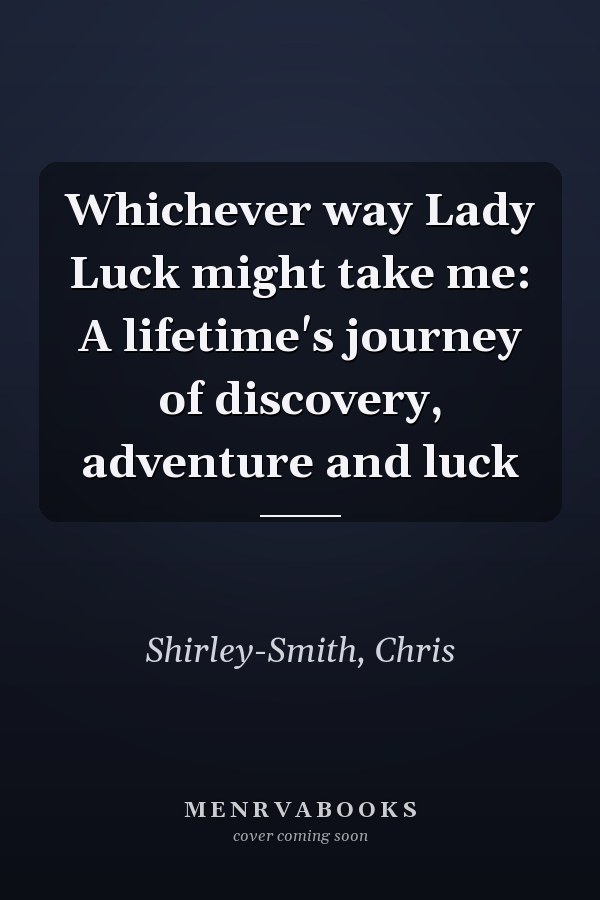Whichever way Lady Luck might take me: A lifetime's journey of discovery, adventure and luck