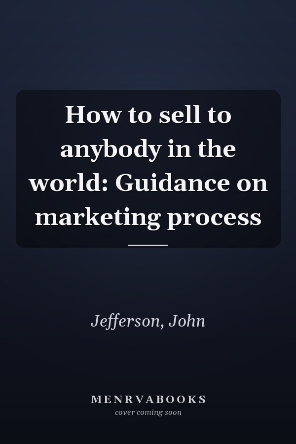 How to sell to anybody in the world: Guidance on marketing process