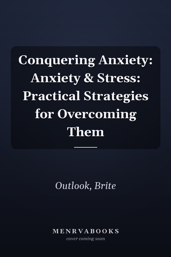 Conquering Anxiety: Anxiety & Stress: Practical Strategies for Overcoming Them
