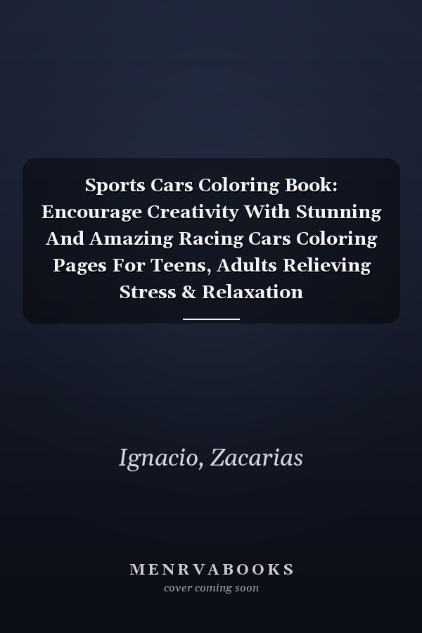 Sports Cars Coloring Book: Encourage Creativity With Stunning And Amazing Racing Cars Coloring Pages For Teens, Adults Relieving Stress & Relaxation