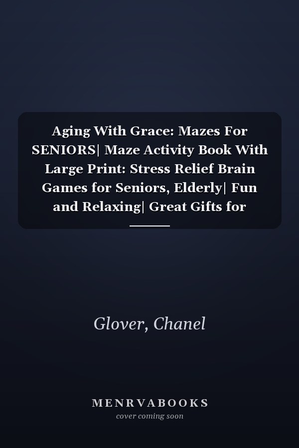 Aging With Grace: Mazes For SENIORS| Maze Activity Book With Large Print: Stress Relief Brain Games for Seniors, Elderly| Fun and Relaxing| Great Gifts for Parents and Grandparents|