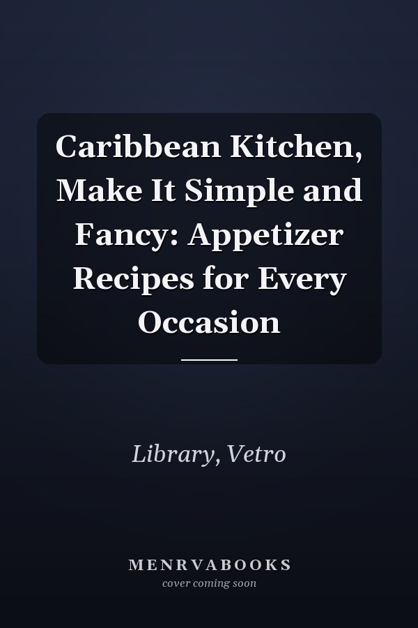 Caribbean Kitchen, Make It Simple and Fancy: Appetizer Recipes for Every Occasion