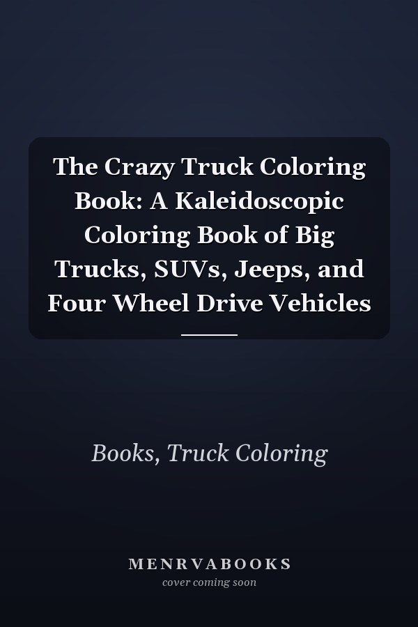 The Crazy Truck Coloring Book: A Kaleidoscopic Coloring Book of Big Trucks, SUVs, Jeeps, and Four Wheel Drive Vehicles