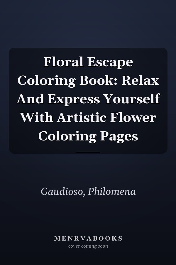 Floral Escape Coloring Book: Relax And Express Yourself With Artistic Flower Coloring Pages