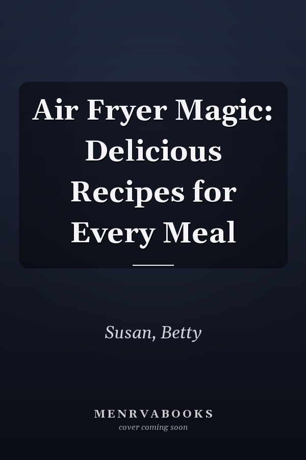 Air Fryer Magic: Delicious Recipes for Every Meal