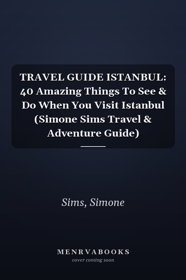 TRAVEL GUIDE ISTANBUL: 40 Amazing Things To See & Do When You Visit Istanbul (Simone Sims Travel & Adventure Guide)
