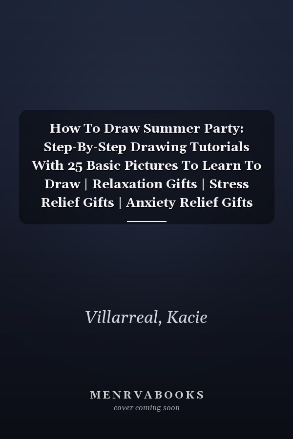 How To Draw Summer Party: Step-By-Step Drawing Tutorials With 25 Basic Pictures To Learn To Draw | Relaxation Gifts | Stress Relief Gifts | Anxiety Relief Gifts