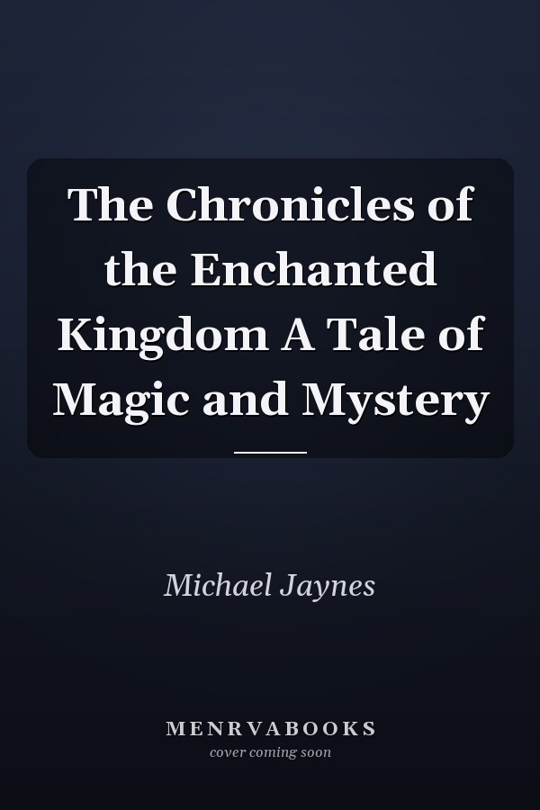 The Chronicles of the Enchanted Kingdom A Tale of Magic and Mystery