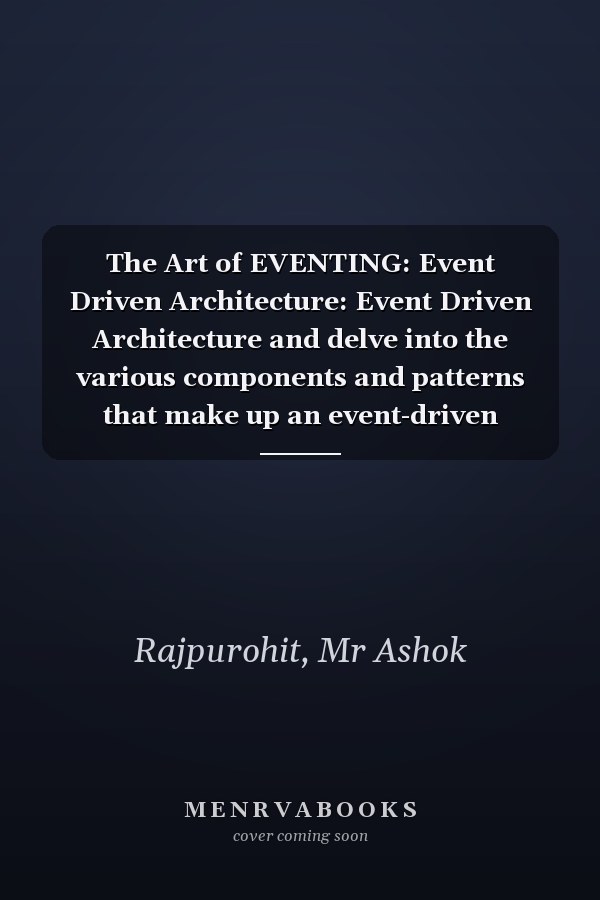 The Art of EVENTING: Event Driven Architecture: Event Driven Architecture and delve into the various components and patterns that make up an event-driven system