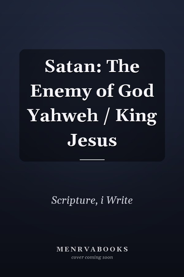 Satan: The Enemy of God Yahweh / King Jesus