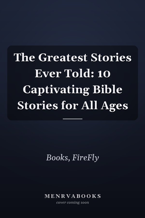 The Greatest Stories Ever Told: 10 Captivating Bible Stories for All Ages